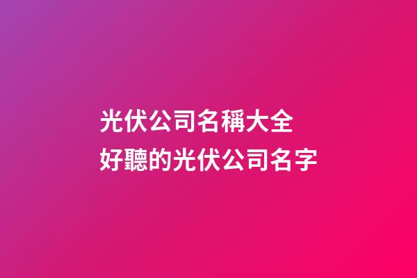 光伏公司名稱大全 好聽的光伏公司名字-第1張-公司起名-玄機(jī)派